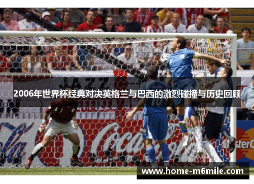 2006年世界杯经典对决英格兰与巴西的激烈碰撞与历史回顾